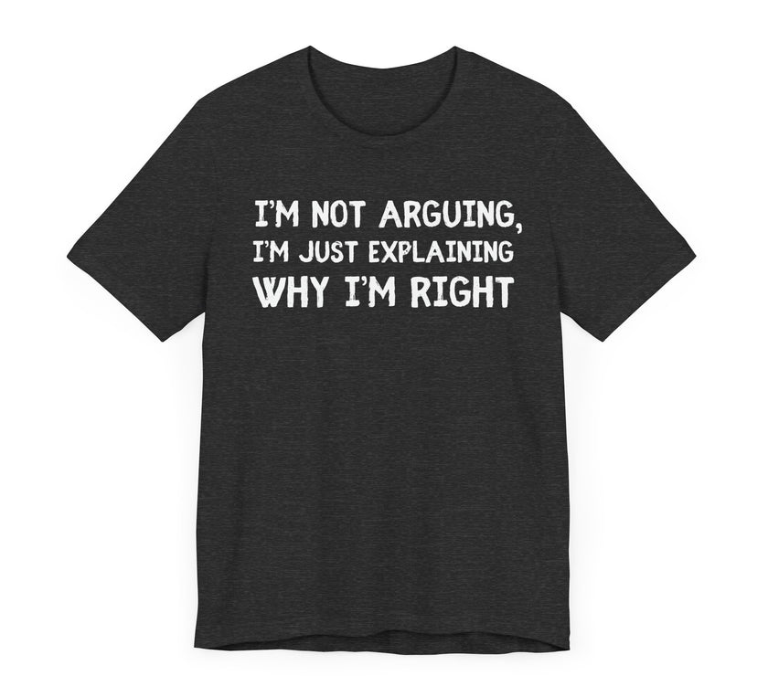 I'm Not Arguing I'm Just Explaining Why I Am Right - Funny Husband T-Shirt