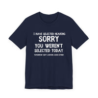 Selected Hearing: Sorry, You Weren’t Selected Today - Funny Sarcastic T-shirt