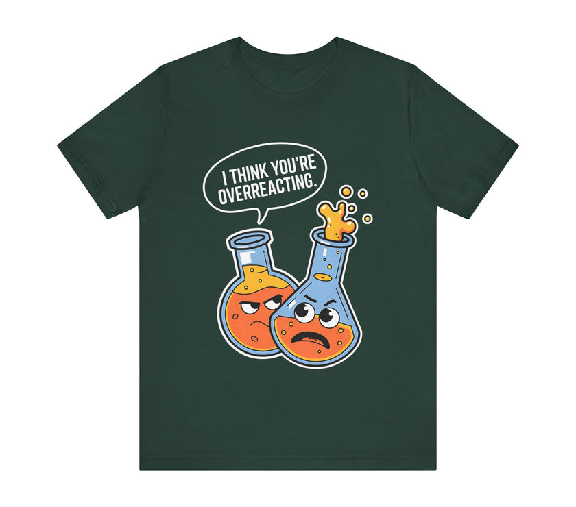 "I Think You're Overreacting" - Funny Science and Chemistry Humor T-Shirt