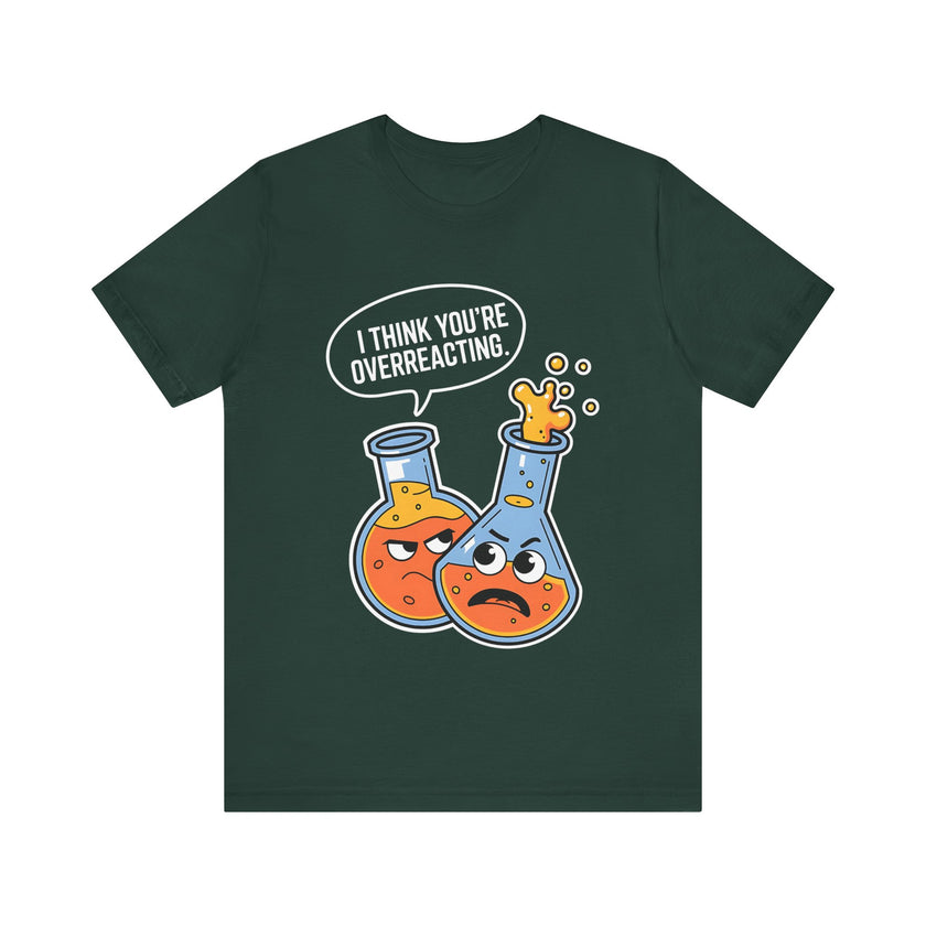 "I Think You're Overreacting" - Funny Science and Chemistry Humor T-Shirt