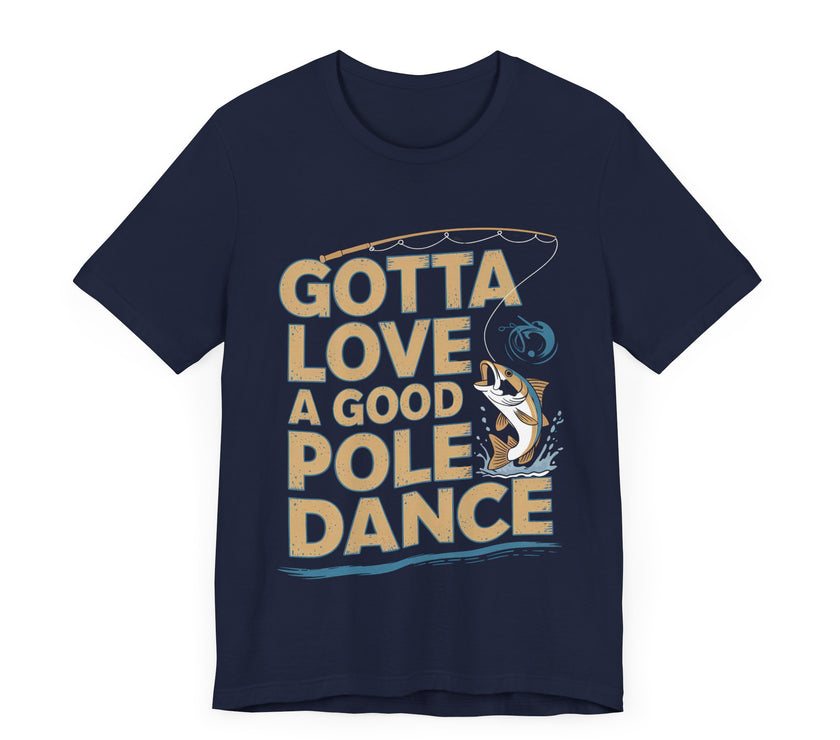 Gotta Love a Good Pole Dance - Funny Fishing T-Shirt