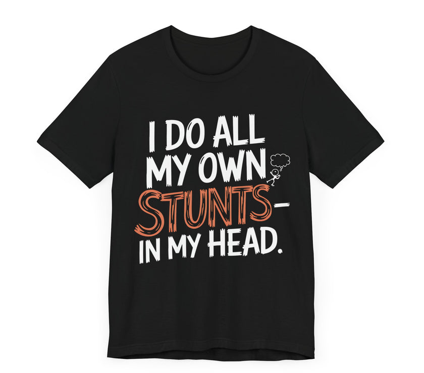 I Do All My Own Stunts - In My Head - Funny T-Shirt