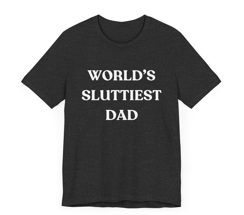 World’s Sluttiest Dad - Funny and Bold T-Shirt