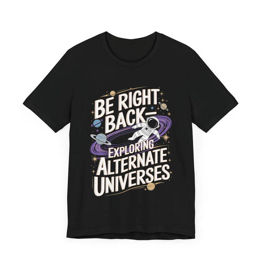 Be Right Back: Exploring Alternate Universes – Funny Space Lover T-Shirt