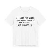 I Told My Wife She Should Embrace Her Mistakes...She Hugged Me - Funny Husband T-Shirt