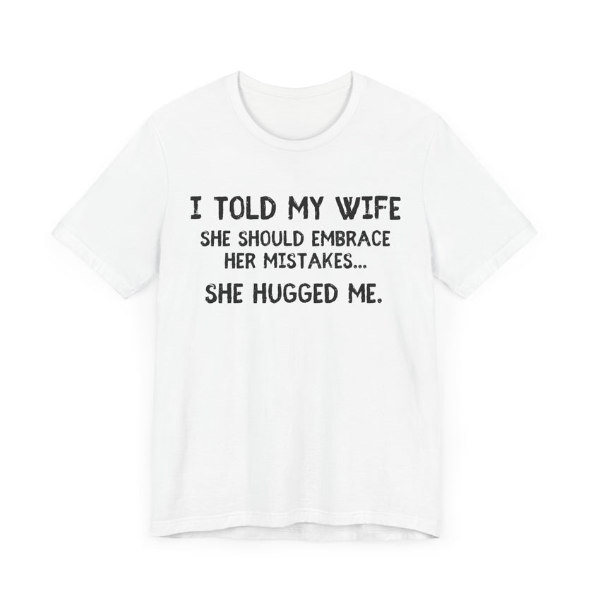 I Told My Wife She Should Embrace Her Mistakes...She Hugged Me - Funny Husband T-Shirt