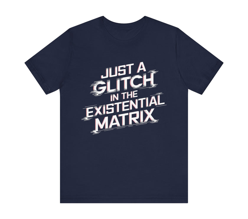 Just a Glitch in the Existential Matrix - Bold and Edgy T-Shirt