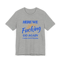 Here We F*cking Go Again, I Mean Good Morning - Funny Sarcastic T-shirt