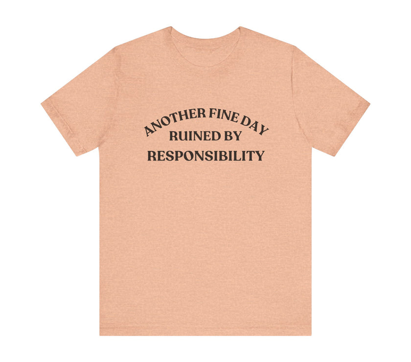 "Another Fine Day Ruined by Responsibility" Sarcastic T-Shirt