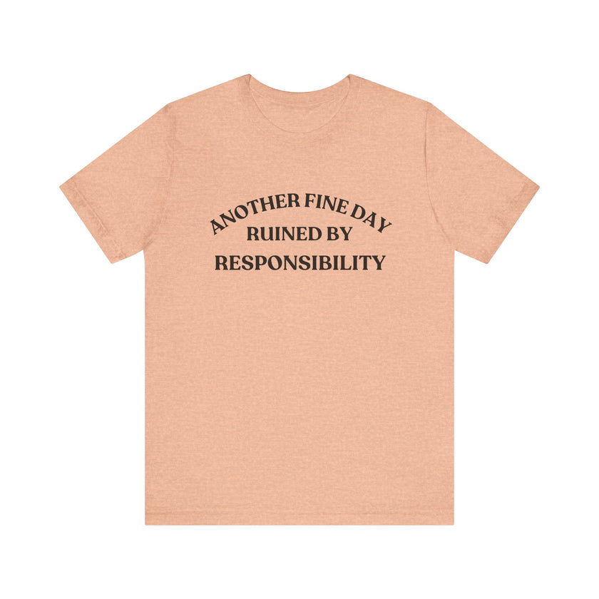 "Another Fine Day Ruined by Responsibility" Sarcastic T-Shirt