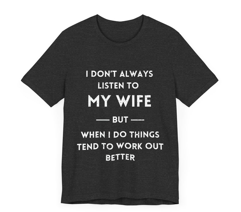 I Don't Always Listen to My Wife, But When I Do Things Tend to Work Out Better - Funny Husband T-Shirt