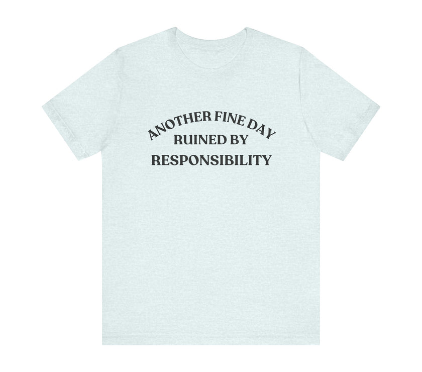 "Another Fine Day Ruined by Responsibility" Sarcastic T-Shirt