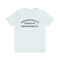 "Another Fine Day Ruined by Responsibility" Sarcastic T-Shirt