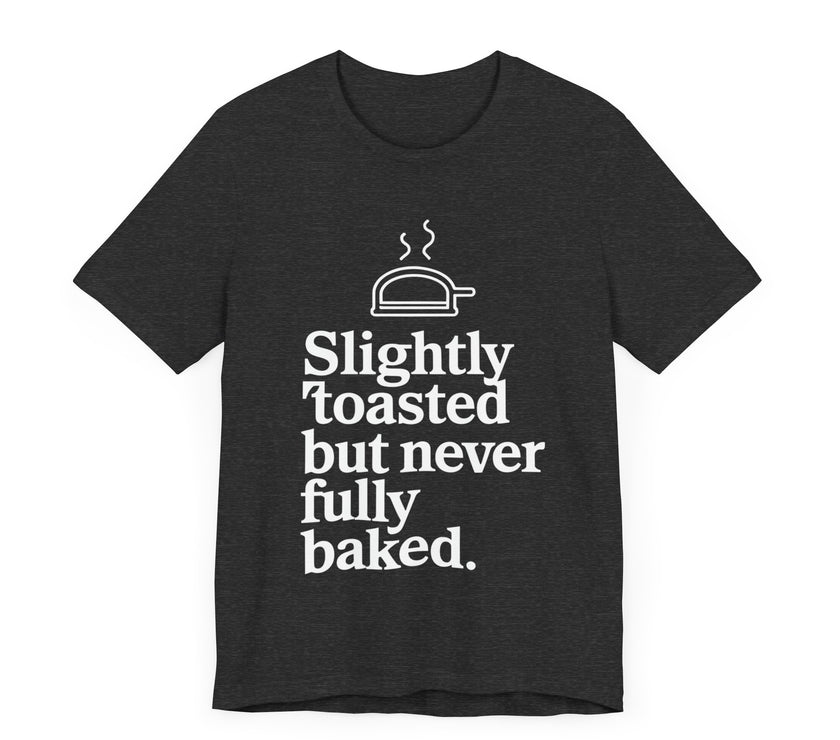 Slightly Toasted But Never Fully Baked T-Shirt