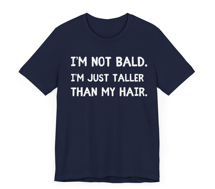 I'm Not Bald, I'm Just Taller Than My Hair - Funny Bald Dad T-Shirt