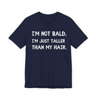 I'm Not Bald, I'm Just Taller Than My Hair - Funny Bald Dad T-Shirt