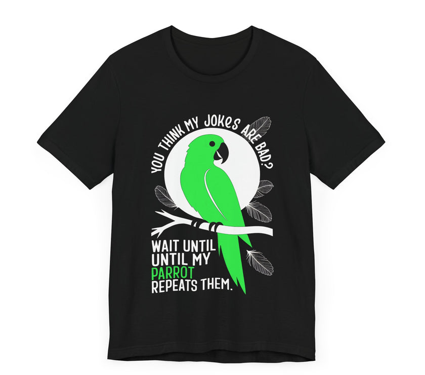 You Think My Jokes Are Bad? Parrot T-Shirt