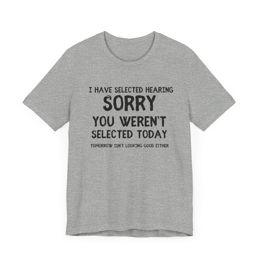 Selected Hearing: Sorry, You Weren’t Selected Today - Funny Sarcastic T-shirt