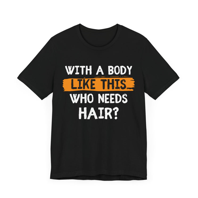 With a Body Like This, Who Needs Hair - Funny Bald Guy T-Shirt