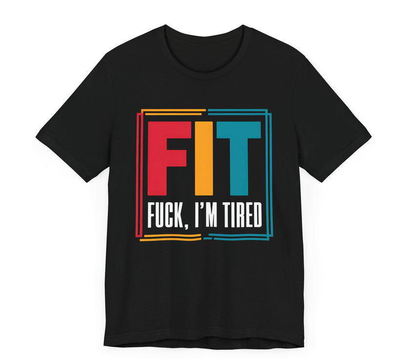 FIT: F***, I’m Tired - Funny Fitness T-Shirt