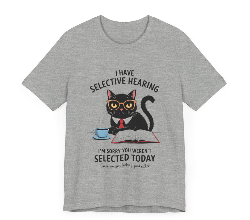 I Have Selective Hearing - Sorry You Weren’t Selected Today - Funny Cat T-Shirt