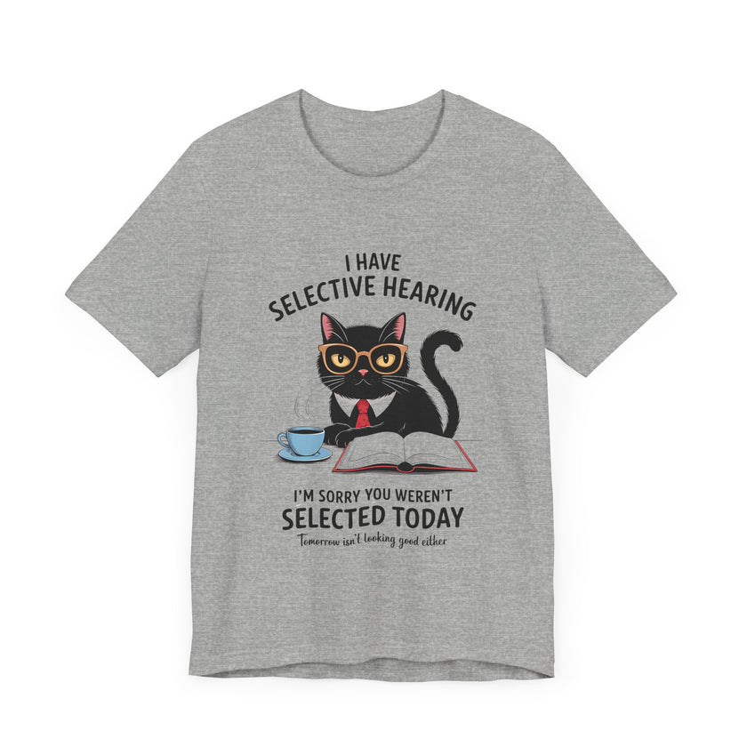 I Have Selective Hearing - Sorry You Weren’t Selected Today - Funny Cat T-Shirt