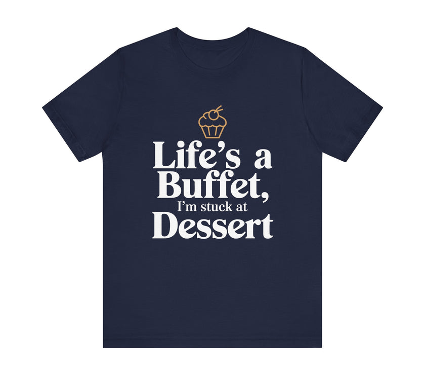 Life's a Buffet, I'm Stuck at Dessert - Funny Foodie T-Shirt