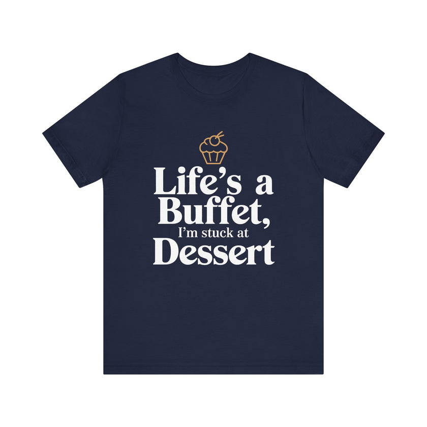 Life's a Buffet, I'm Stuck at Dessert - Funny Foodie T-Shirt