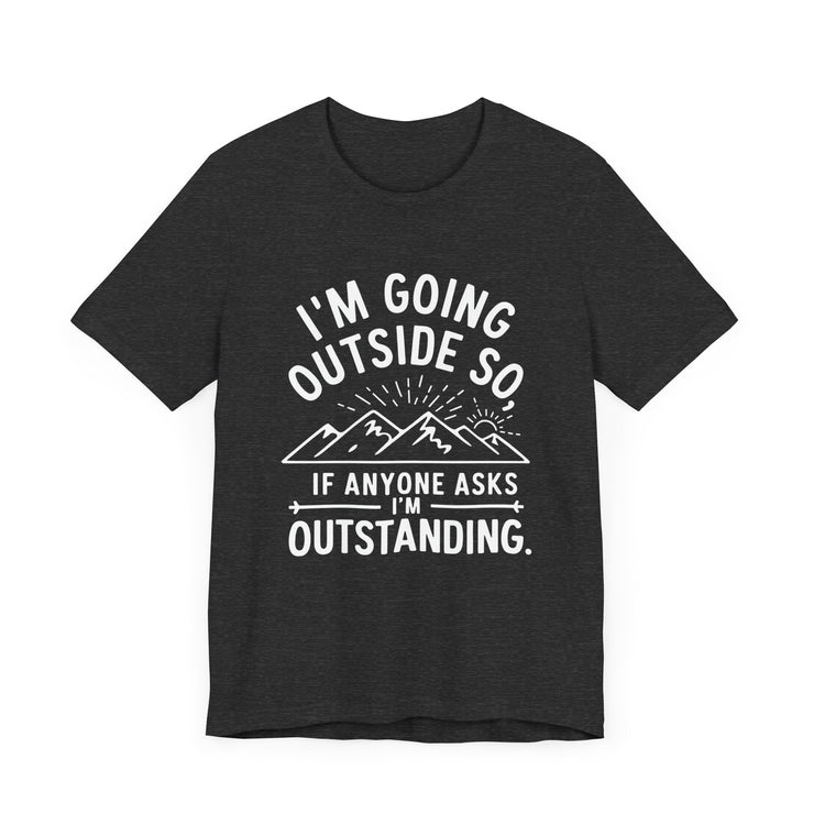 "I'm Going Outside So If Anyone Asks I'm Outstanding" Adventure T-shirt