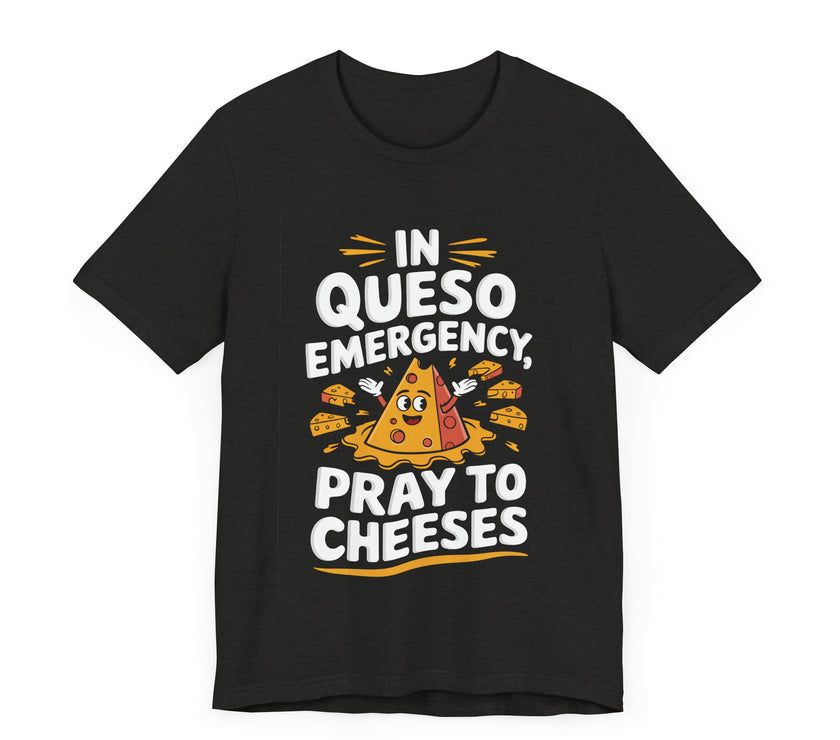 In Queso Emergency, Pray to Cheeses - Funny Food Lover T-Shirt