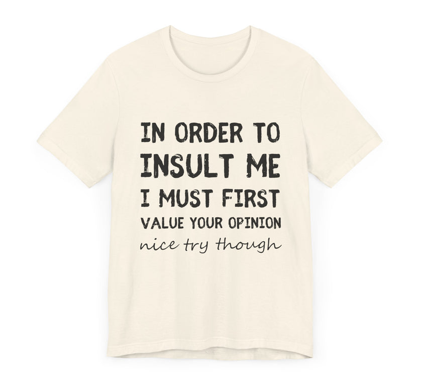 In Order to Insult Me, I Must First Value Your Opinion - Funny Sarcastic T-Shirt