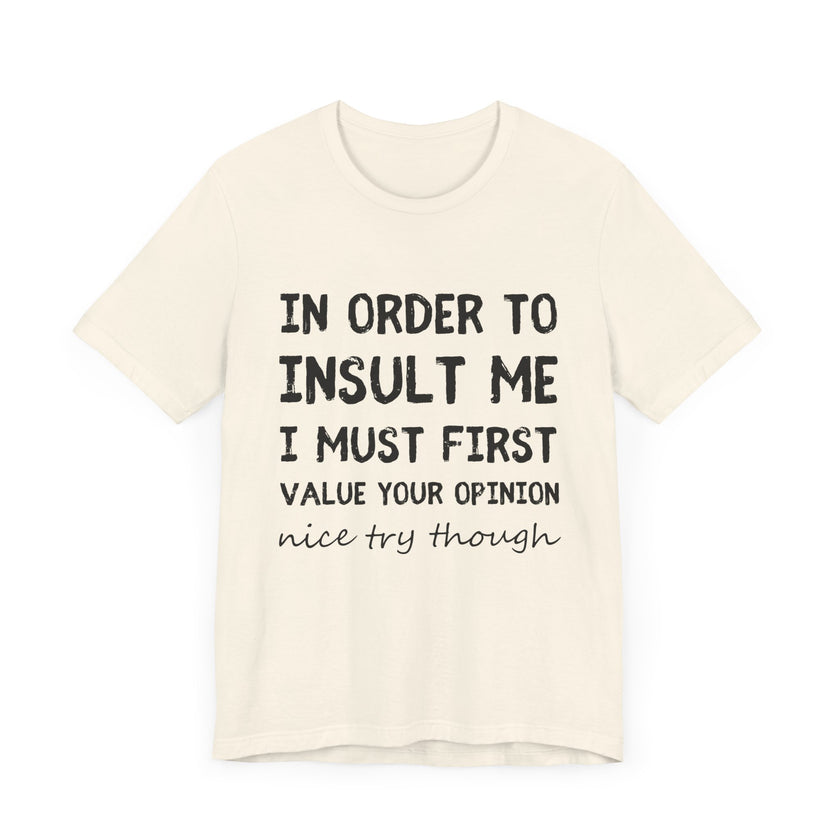 In Order to Insult Me, I Must First Value Your Opinion - Funny Sarcastic T-Shirt