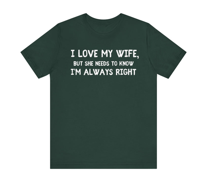 I Love My Wife, But She Needs to Know I’m Always Right - Funny Husband T-Shirt