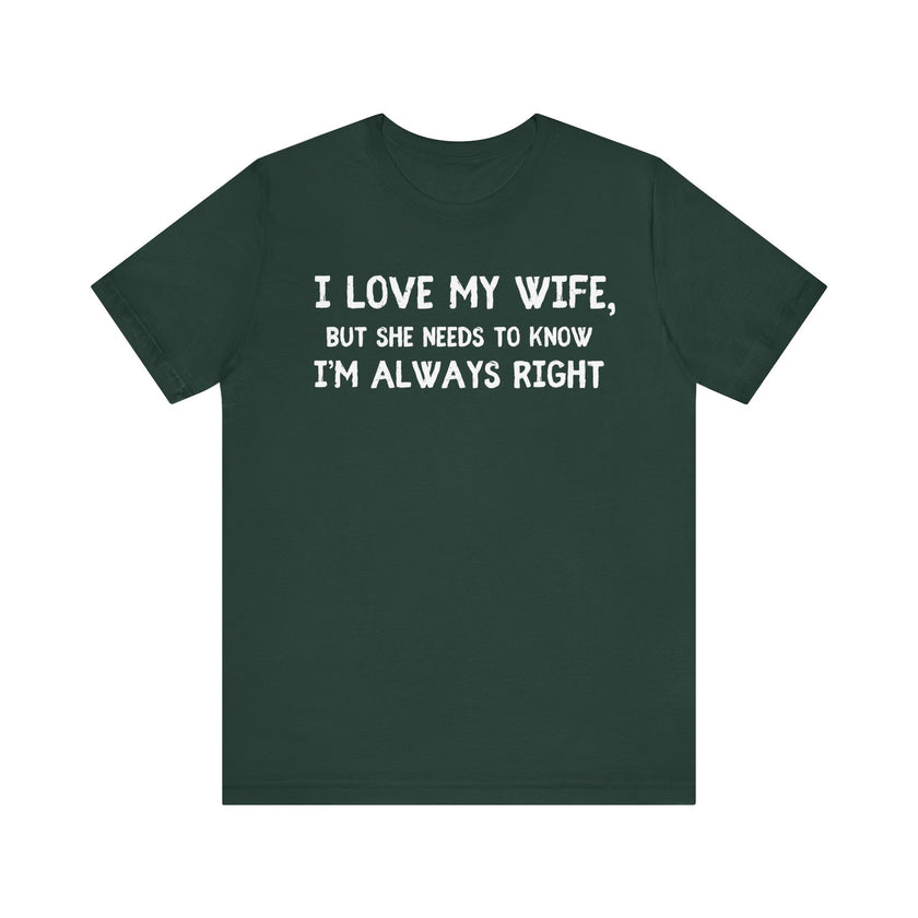 I Love My Wife, But She Needs to Know I’m Always Right - Funny Husband T-Shirt