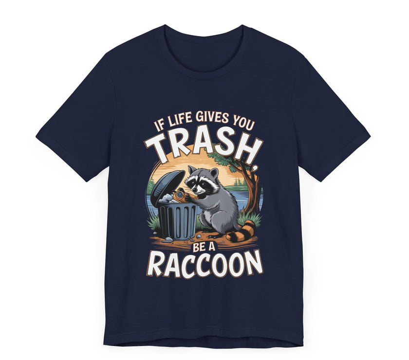 If Life Gives You Trash, Be a Raccoon - Funny Raccoon T-Shirt