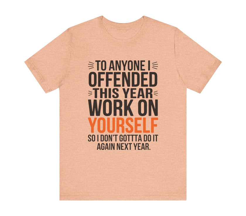 To Anyone I Offended This Year, Work On Yourself - Funny Sarcastic T-Shirt