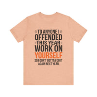 To Anyone I Offended This Year, Work On Yourself - Funny Sarcastic T-Shirt