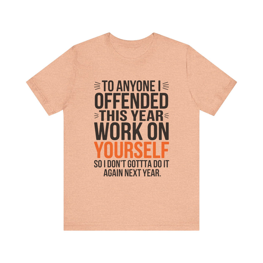 To Anyone I Offended This Year, Work On Yourself - Funny Sarcastic T-Shirt