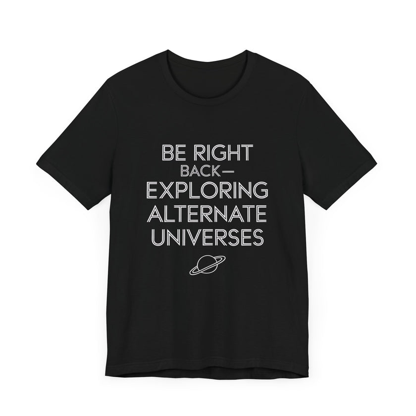 "Be Right Back—Exploring Alternate Universes" Space T-shirt