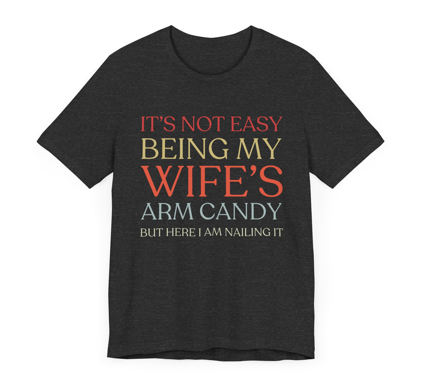 "It's Not Easy Being My Wife's Arm Candy" - Funny Husband T-Shirt