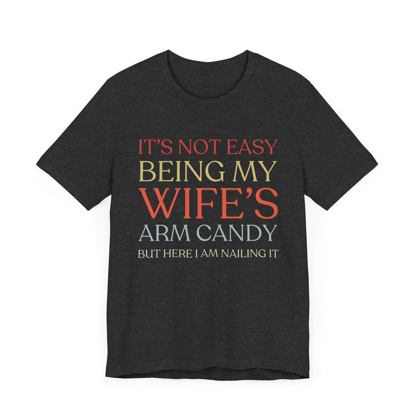 "It's Not Easy Being My Wife's Arm Candy" - Funny Husband T-Shirt