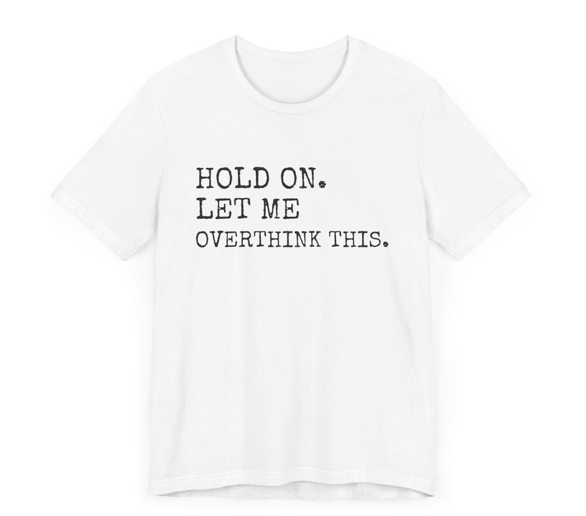 "Hold On. Let Me Overthink This." Funny Overthinking T-Shirt