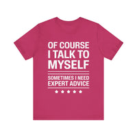 Of Course I Talk to Myself - Funny Expert Advice T-Shirt