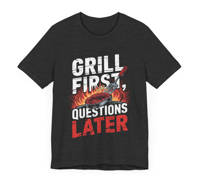 Grill First, Questions Later - Funny BBQ T-Shirt