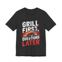 Grill First, Questions Later - Funny BBQ T-Shirt