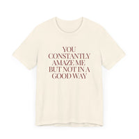 You Constantly Amaze Me, But Not in a Good Way - Funny Sarcastic T-Shirt