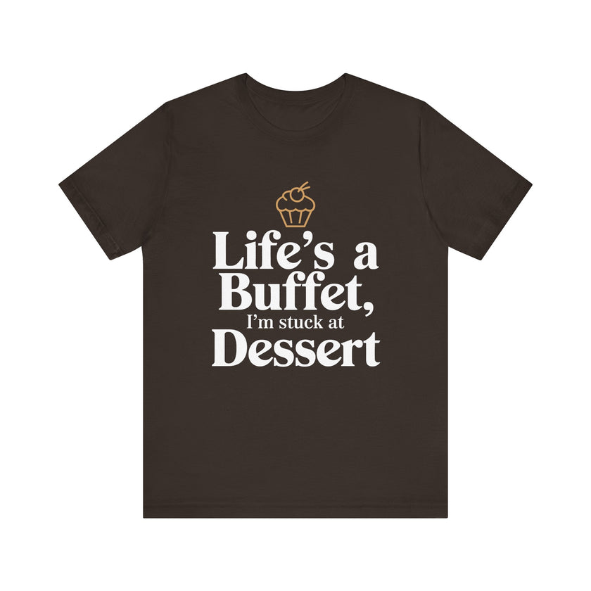 Life's a Buffet, I'm Stuck at Dessert - Funny Foodie T-Shirt