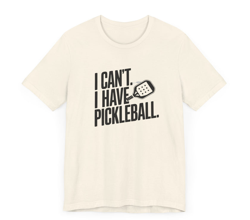 I Can't. I Have Pickleball - Funny Pickleball Tee