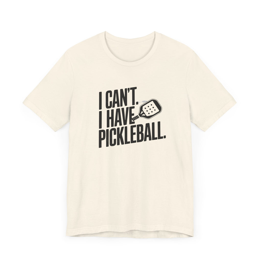 I Can't. I Have Pickleball - Funny Pickleball Tee