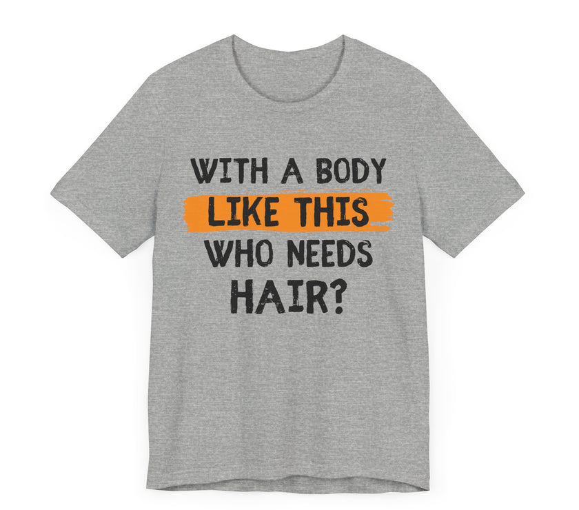 With a Body Like This, Who Needs Hair - Funny Bald Guy T-Shirt